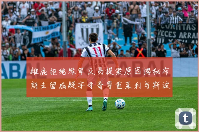 雄鹿拒绝绿军交易提案原因揭秘布朗去留成疑字母哥尊重莱利与斯波教练