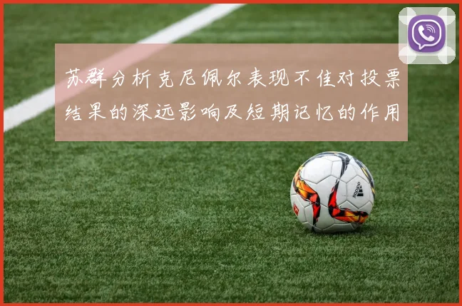 苏群分析克尼佩尔表现不佳对投票结果的深远影响及短期记忆的作用