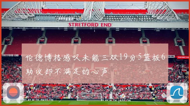 伦德博格感叹未能三双19分5篮板6助攻却不满足的心声