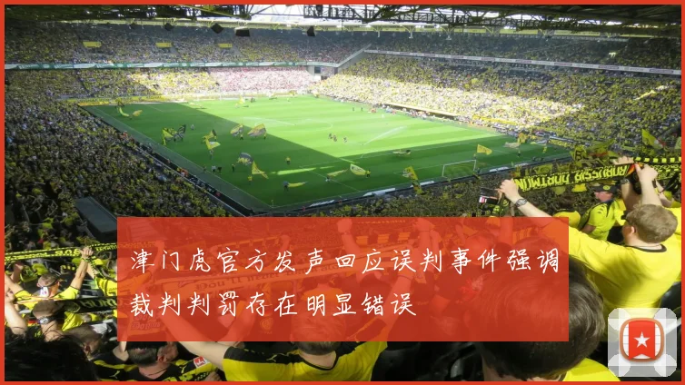 津门虎官方发声回应误判事件强调裁判判罚存在明显错误
