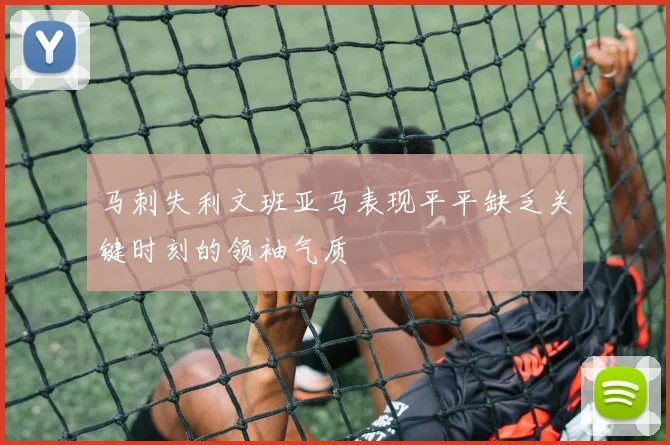 马刺失利文班亚马表现平平缺乏关键时刻的领袖气质