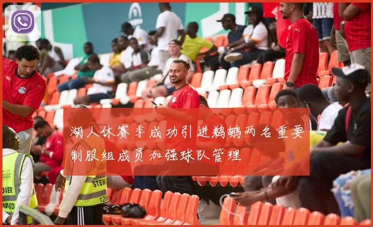 湖人休赛季成功引进鹈鹕两名重要制服组成员加强球队管理