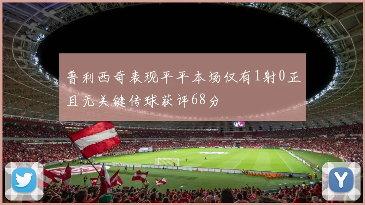 普利西奇表现平平本场仅有1射0正且无关键传球获评68分