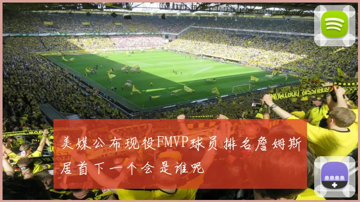 美媒公布现役FMVP球员排名詹姆斯居首下一个会是谁呢