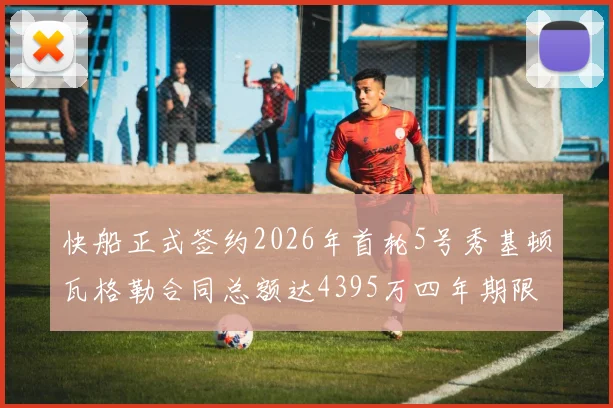 快船正式签约2026年首轮5号秀基顿瓦格勒合同总额达4395万四年期限
