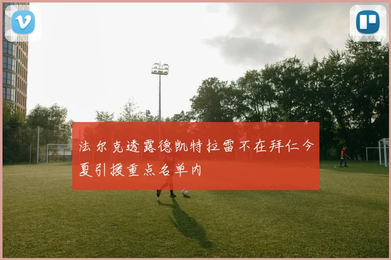 法尔克透露德凯特拉雷不在拜仁今夏引援重点名单内
