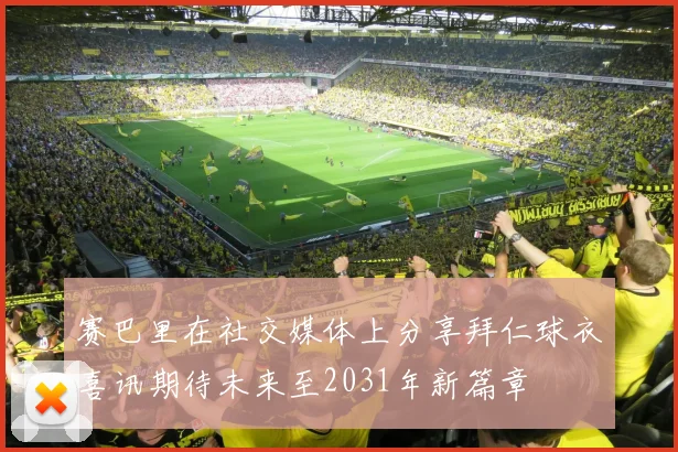 赛巴里在社交媒体上分享拜仁球衣喜讯期待未来至2031年新篇章