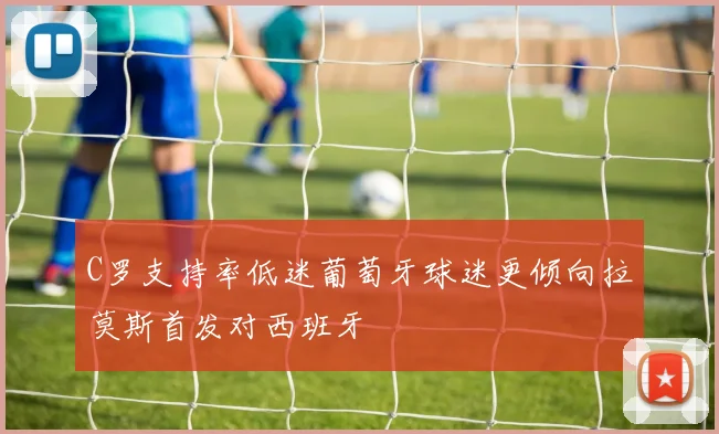 C罗支持率低迷葡萄牙球迷更倾向拉莫斯首发对西班牙