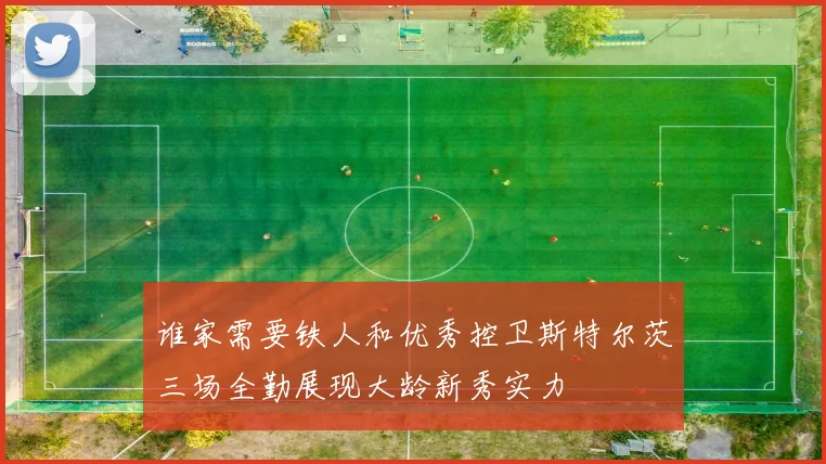 谁家需要铁人和优秀控卫斯特尔茨三场全勤展现大龄新秀实力